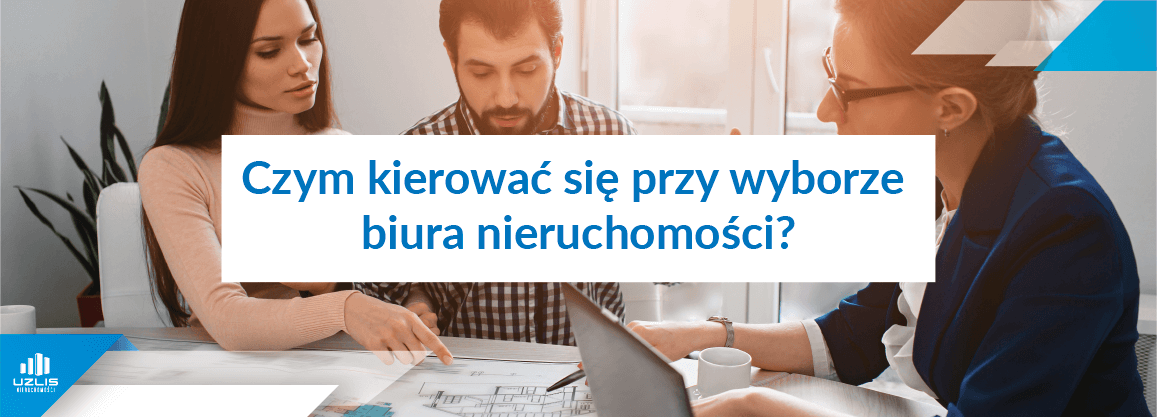 Czym kierować się przy wyborze biura nieruchomości? - UŻLIS Nieruchomości